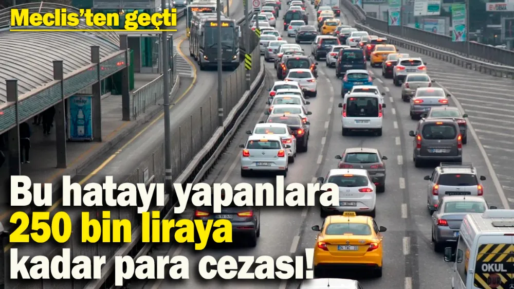 Trafikte bu hatayı yapanlara 250 bin liraya kadar para cezası!