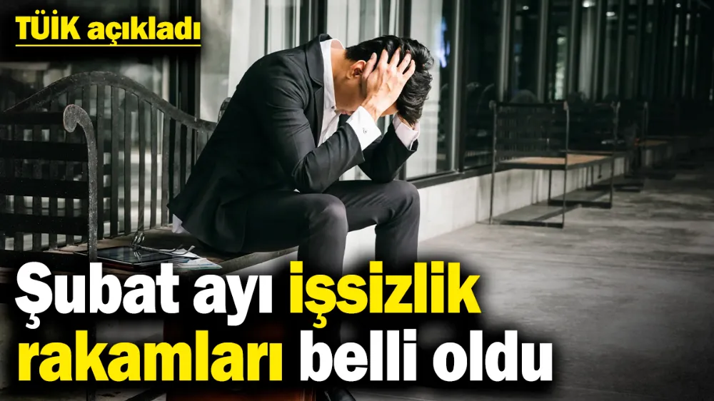 Şubat ayı işsizlik rakamları belli oldu! 
