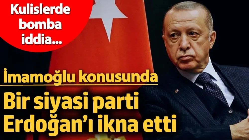 İmamoğlu konusunda bir siyasi parti Erdoğan’ı ikna etti!