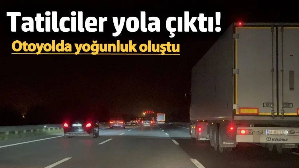 Tatilciler yola çıktı! Otoyolda yoğunluk oluştu