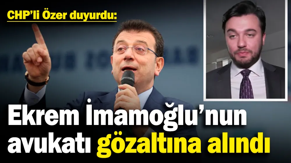 Ekrem İmamoğlu’nun avukatı gözaltına alındı