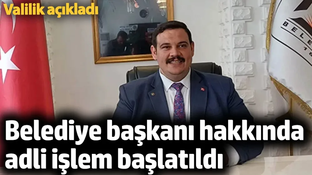 Belediye başkanı hakkında adli işlem başlatıldı