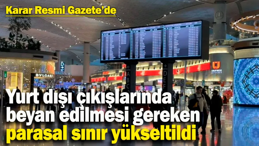 Yurt dışı çıkışlarında beyan edilmesi gereken parasal sınır yükseltildi