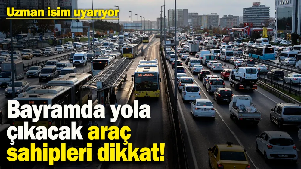 Bayramda yola çıkacak araç sahipleri dikkat! 