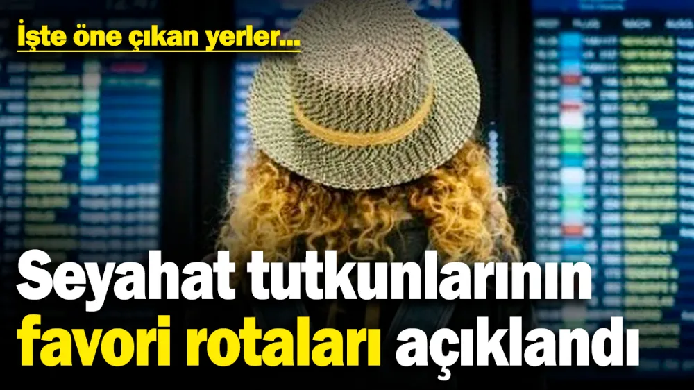Seyahat tutkunlarının favori rotaları açıklandı! 