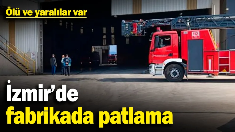 İzmir’de fabrikada patlama: Ölü ve yaralılar var
