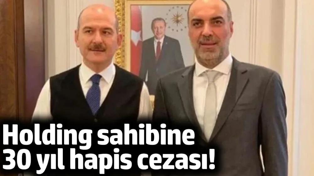Holding sahibine 30 yıl hapis cezası!