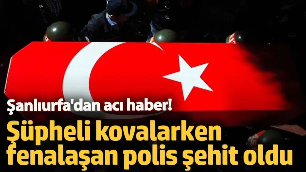 Şüpheli kovalarken fenalaşan polis şehit oldu