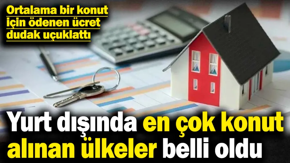 Türklerin yurt dışında en çok konut aldığı ülkeler belli oldu! 
