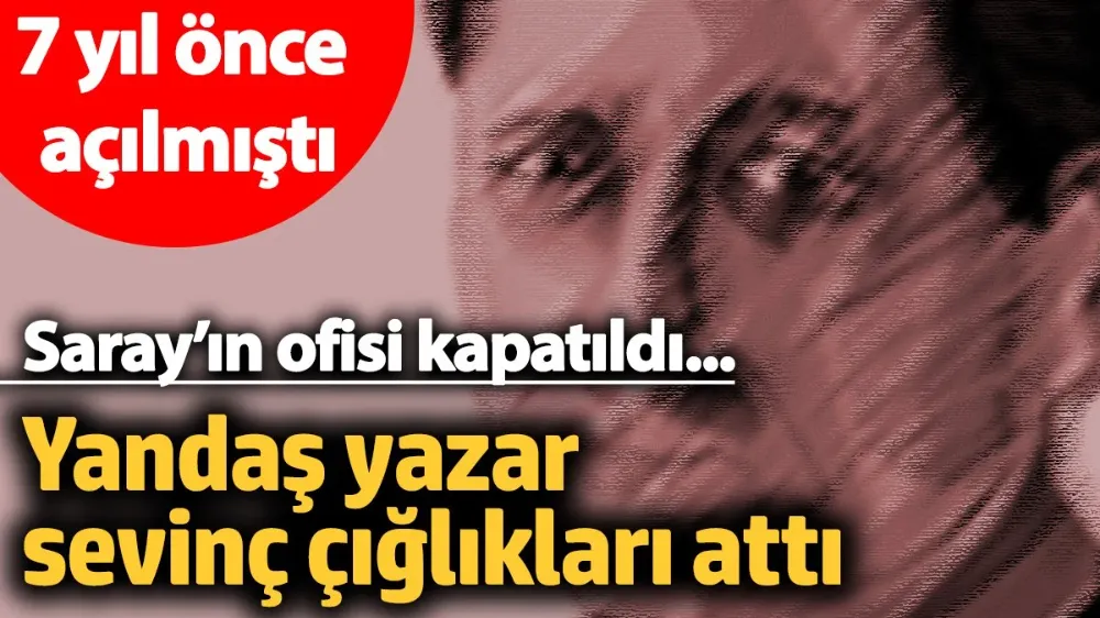 Saray’da kapatılan ofise en çok yandaş yazar sevindi!