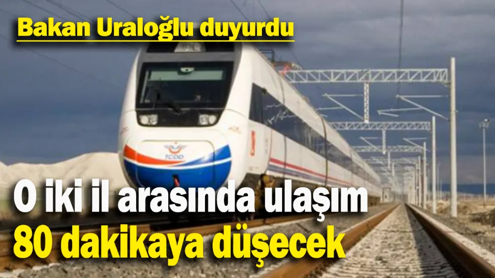 O iki il arasında ulaşım 80 dakikaya düşecek