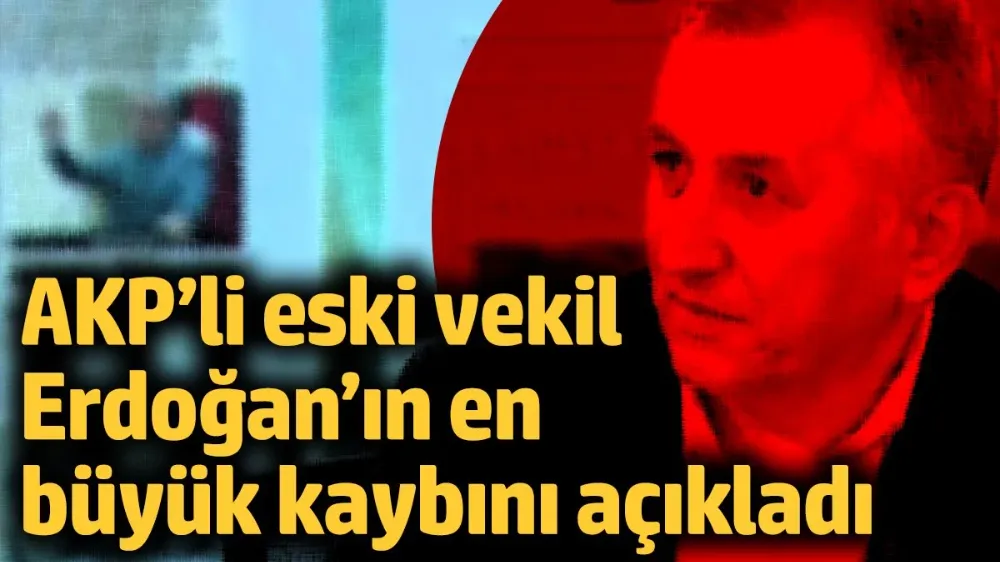 AKP’li eski vekil, Erdoğan’ın en büyük kaybını açıkladı