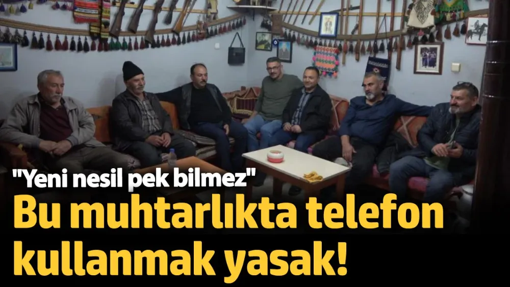 Bu muhtarlıkta telefon kullanmak yasak!