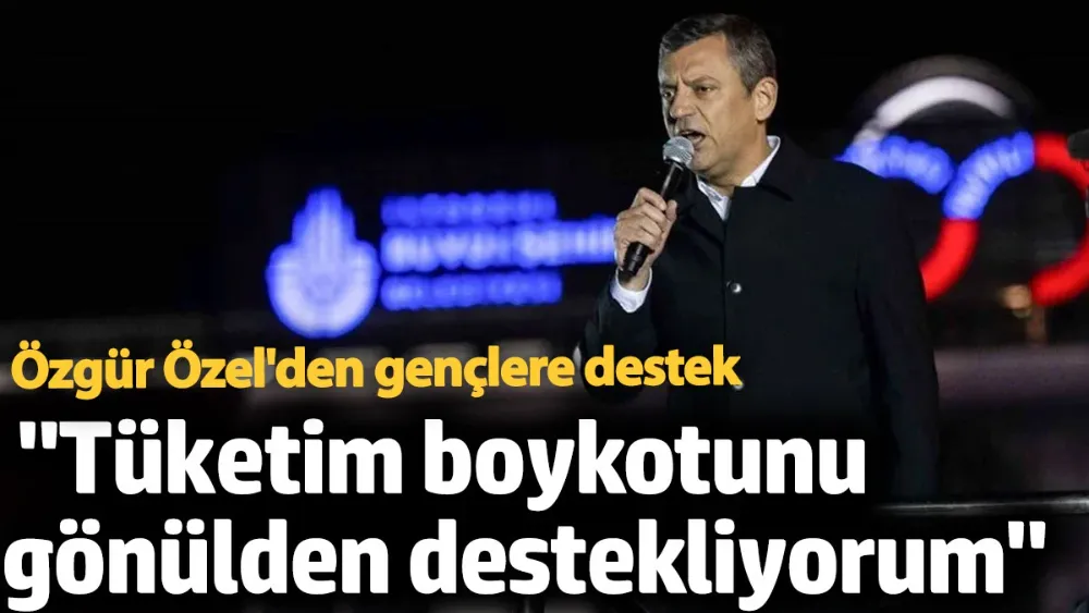 Özgür Özel: Gençlerin başlattığı tüketim boykotunu gönülden destekliyorum