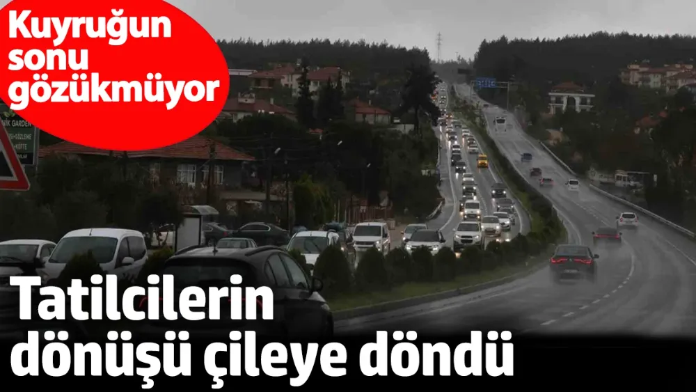 Tatilcilerin dönüşü çileye döndü! 