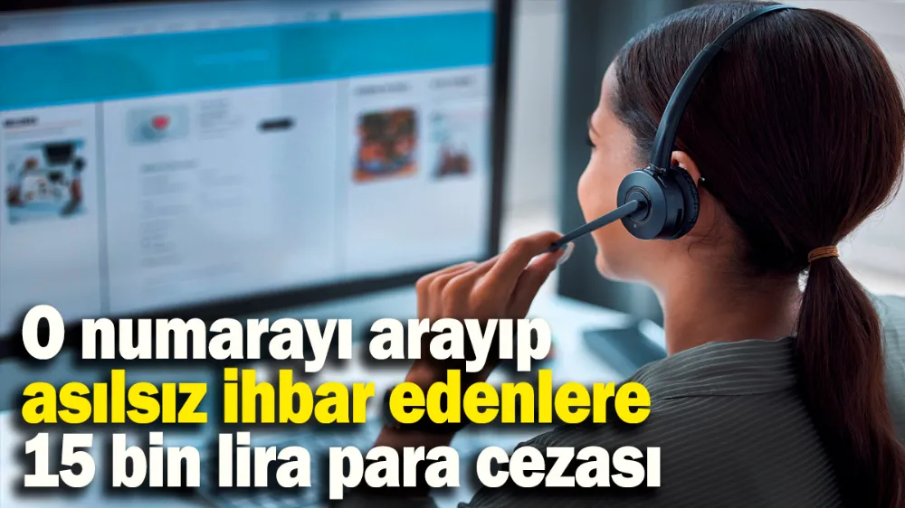 O numarayı arayıp asılsız ihbar edenlere 15 bin lira para cezası…