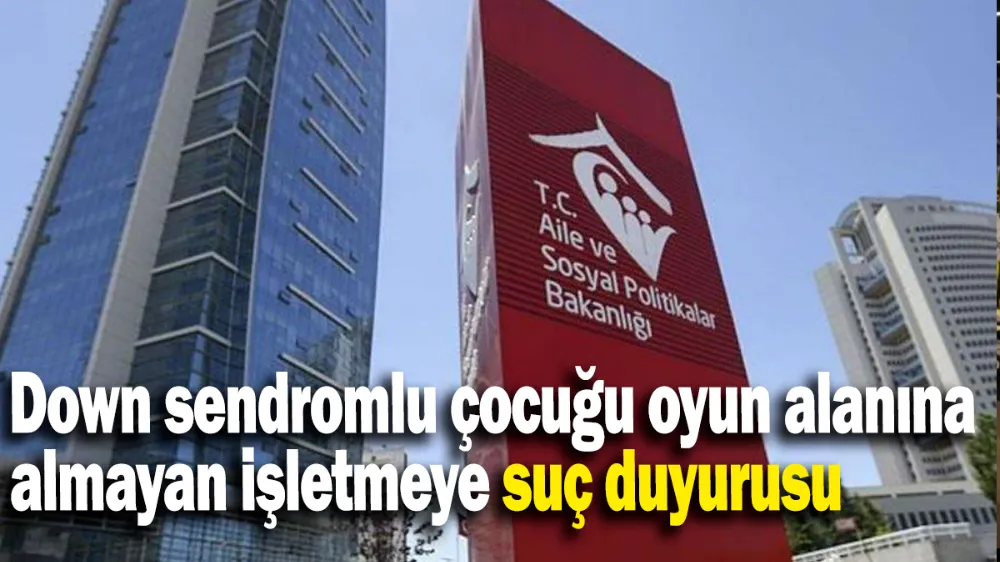 Down sendromlu çocuğu oyun alanına almayan işletmeye suç duyurusu