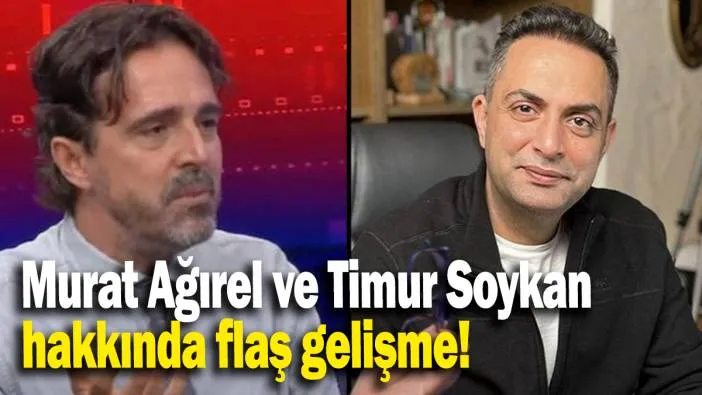 Murat Ağırel ve Timur Soykan hakkında flaş gelişme!