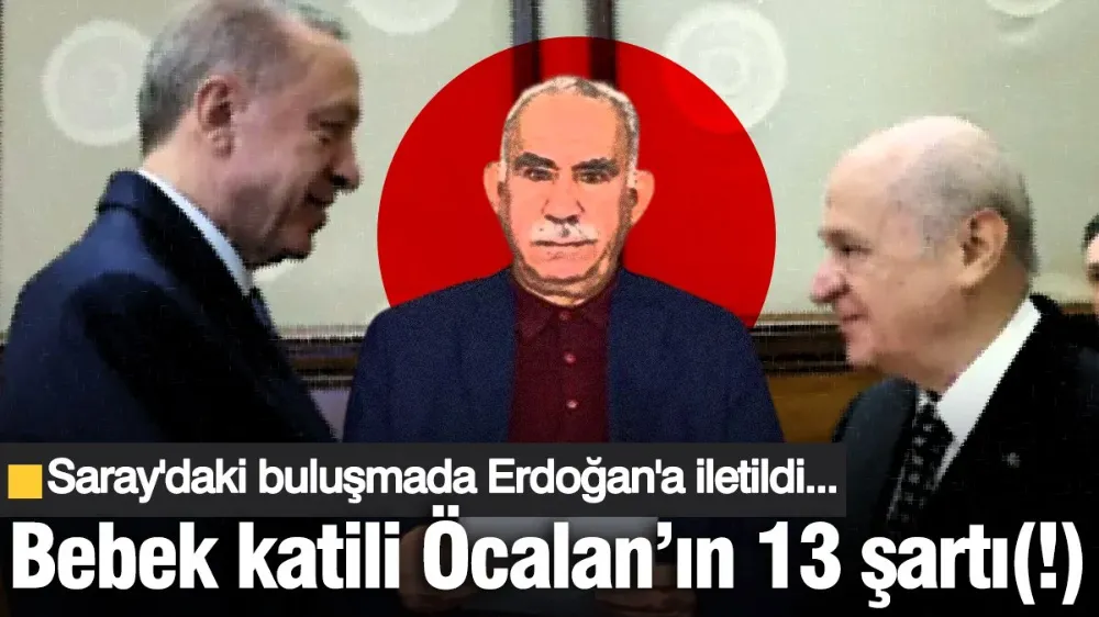 Bebek katili Öcalan’ın Erdoğan ve Bahçeli’den istediği 13 şart ortaya çıktı!