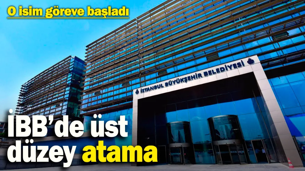 İBB’de üst düzey atama: O isim göreve başladı