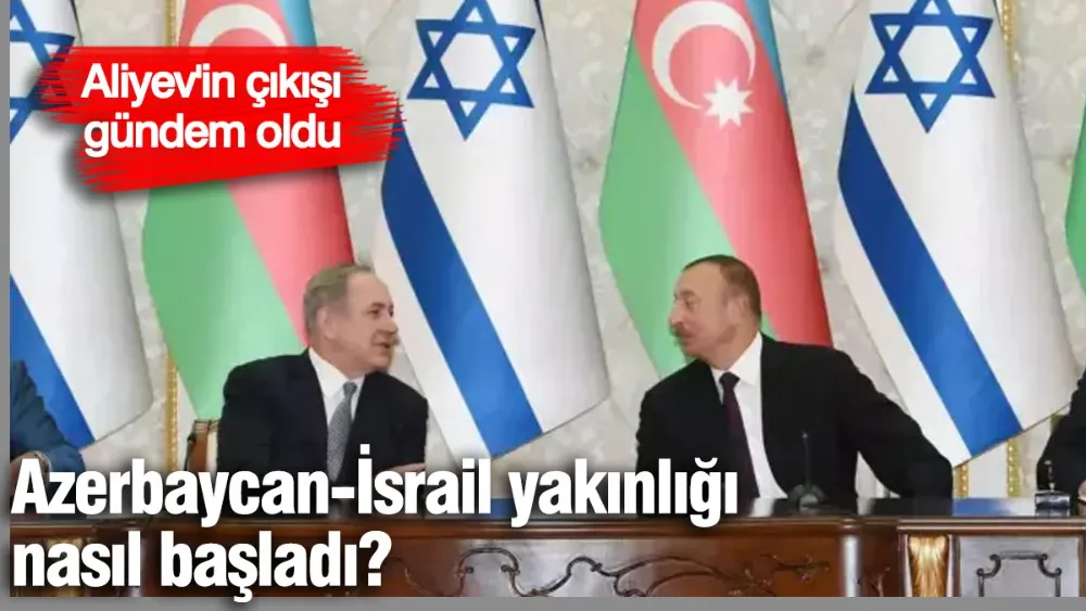Azerbaycan-İsrail yakınlığı nasıl başladı?