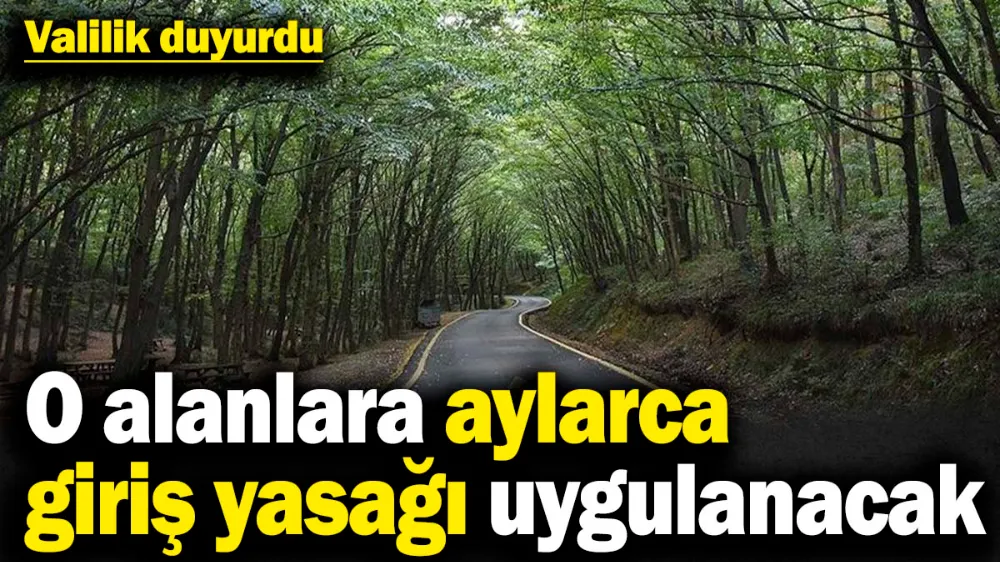 O alanlara aylarca giriş yasağı uygulanacak
