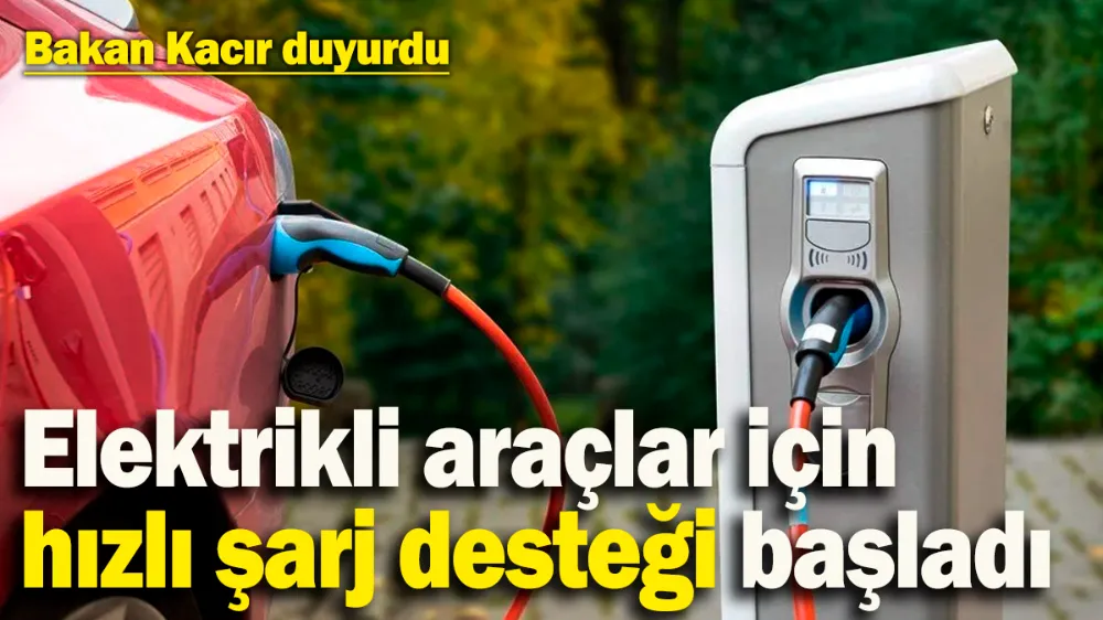 Elektrikli araçlar için hızlı şarj desteği başladı