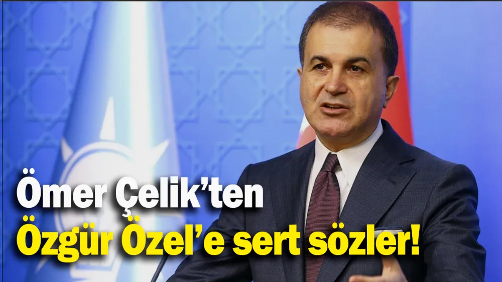 Ömer Çelik’ten Özgür Özel’e sert sözler!