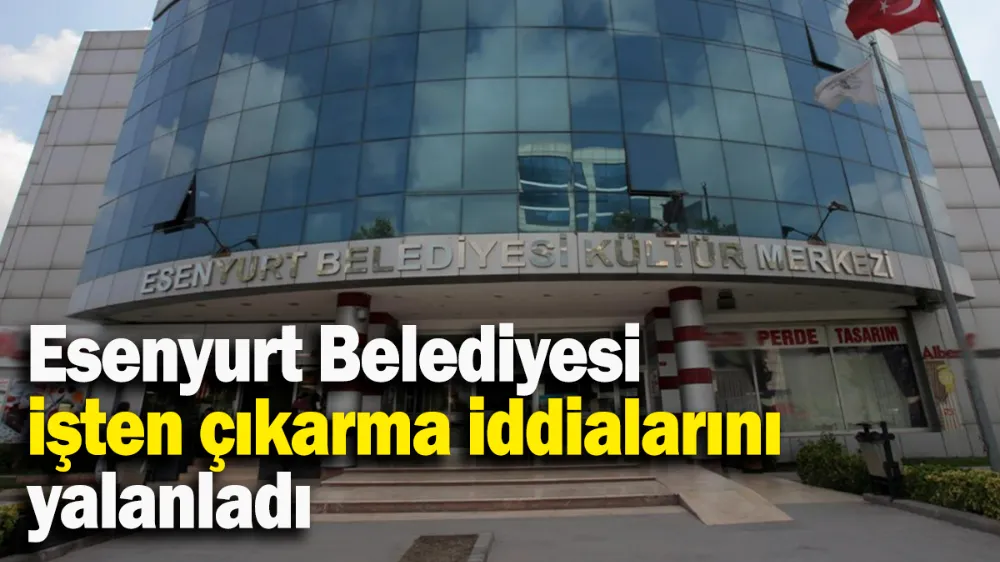 Esenyurt Belediyesi işten çıkarma iddialarını yalanladı
