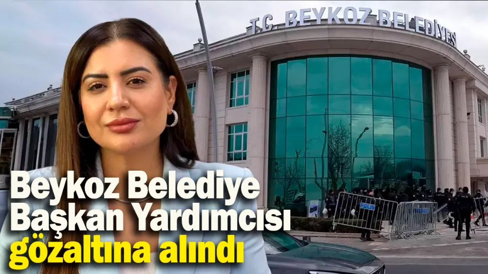 Beykoz Belediye Başkan Yardımcısı gözaltına alındı