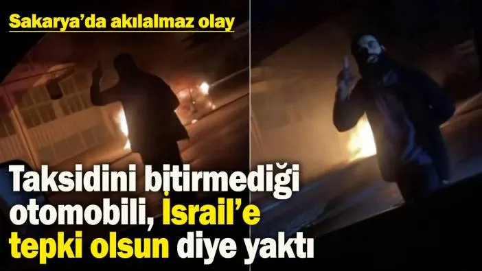 Taksidini bitirmediği otomobili İsrail’e tepki olsun diye yaktı