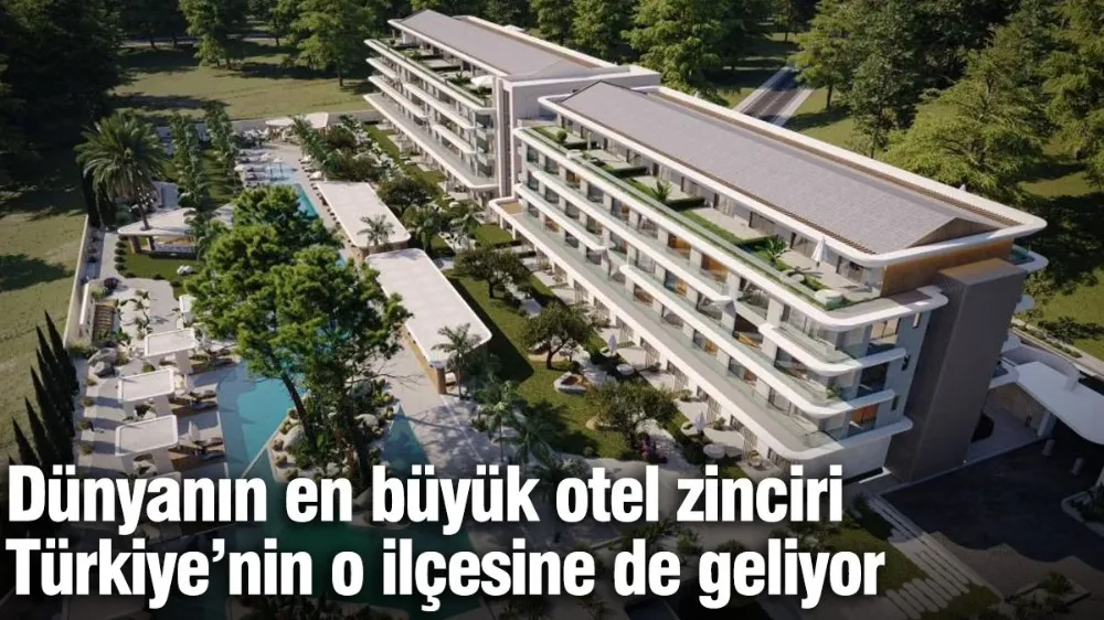 Dünyanın en büyük otel zinciri Türkiye’nin o ilçesine de geliyor...