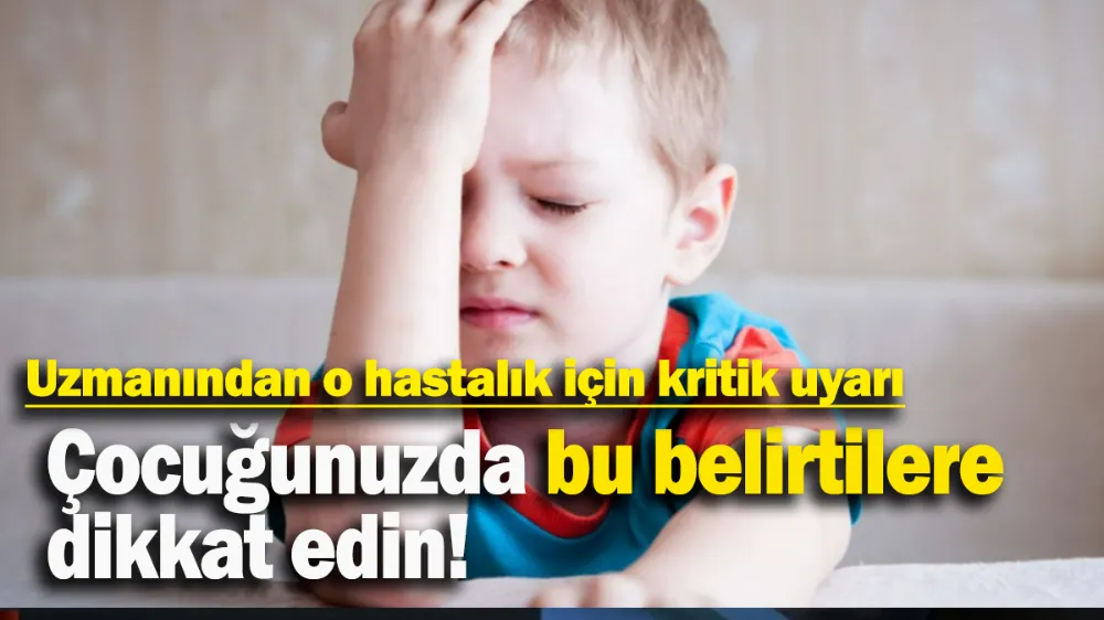 Çocuğunuzda bu belirtilere dikkat edin!