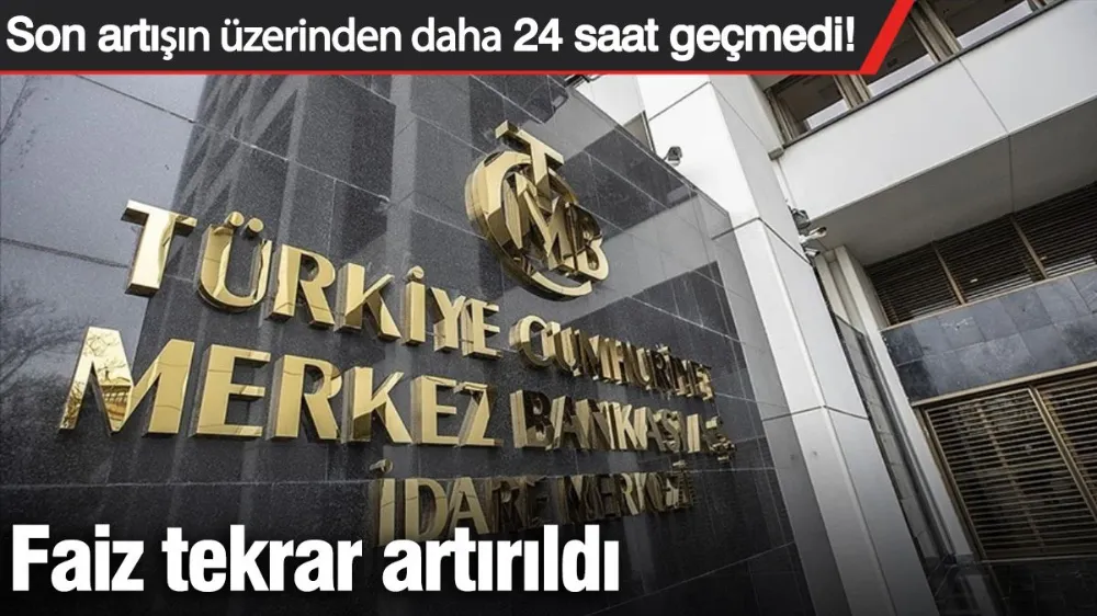 Faiz 24 saat geçmeden tekrar artırıldı