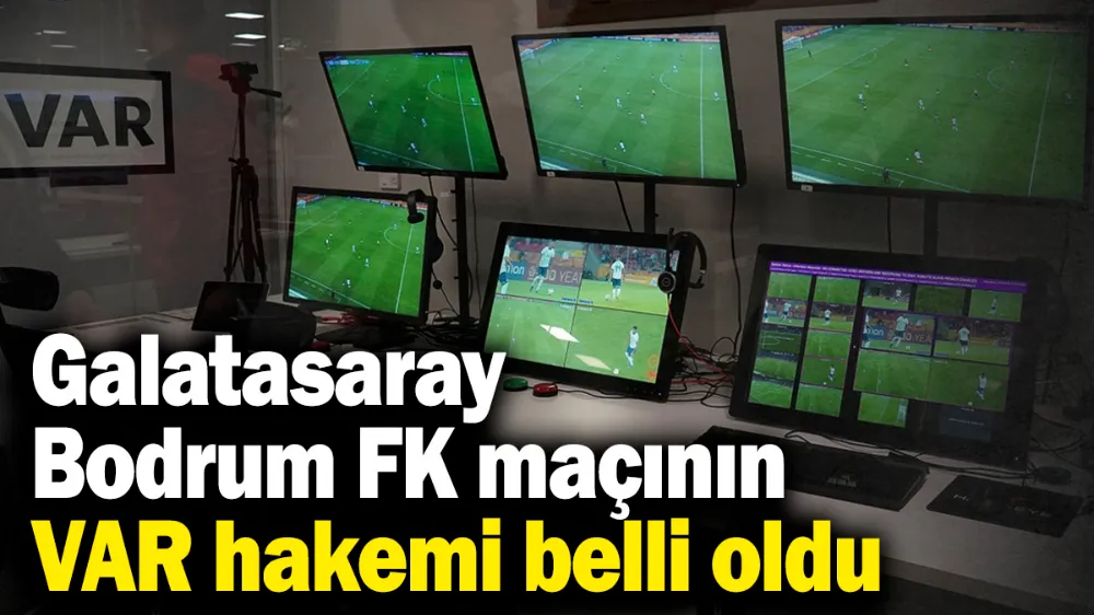 Galatasaray - Bodrum FK maçının VAR hakemi belli oldu