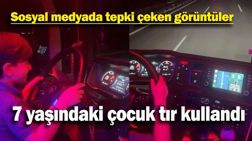 7 yaşındaki çocuk tır kullandı