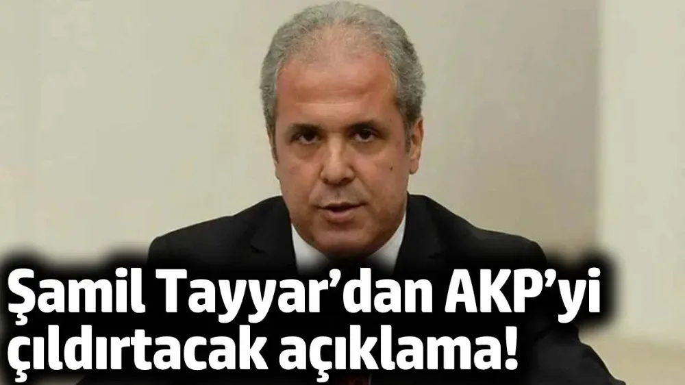 Şamil Tayyar’dan AKP’yi çıldırtacak açıklama!