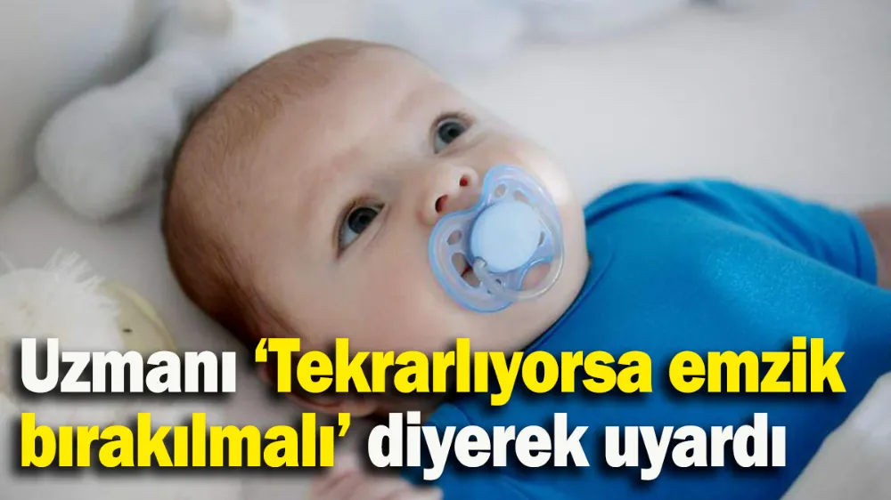 Uzmanı ‘Tekrarlıyorsa emzik bırakılmalı’ diyerek uyardı