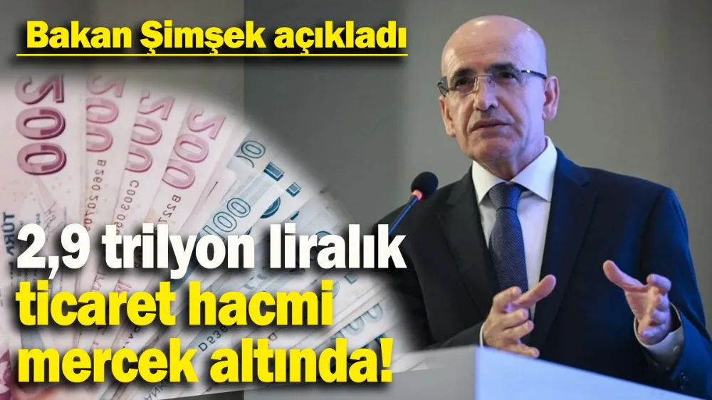 2,9 trilyon liralık ticaret hacmi mercek altında!