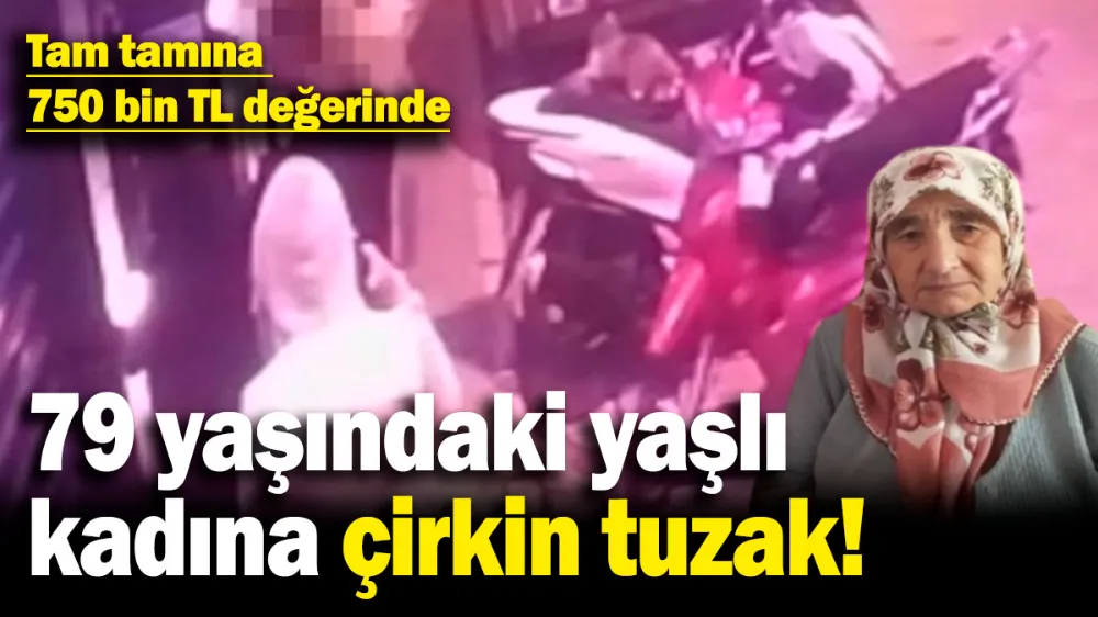 79 yaşındaki yaşlı kadına çirkin tuzak! 