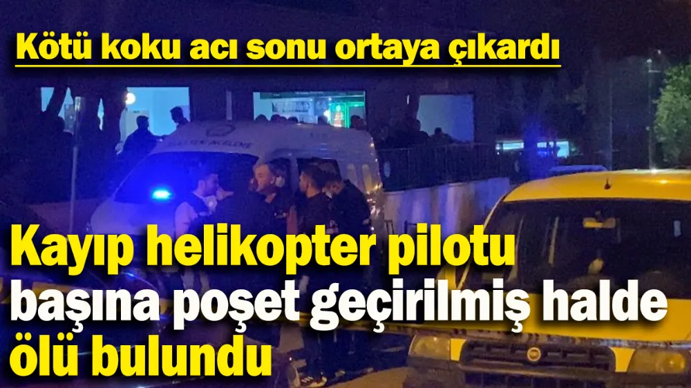 Kayıp helikopter pilotu başına poşet geçirilmiş halde ölü bulundu