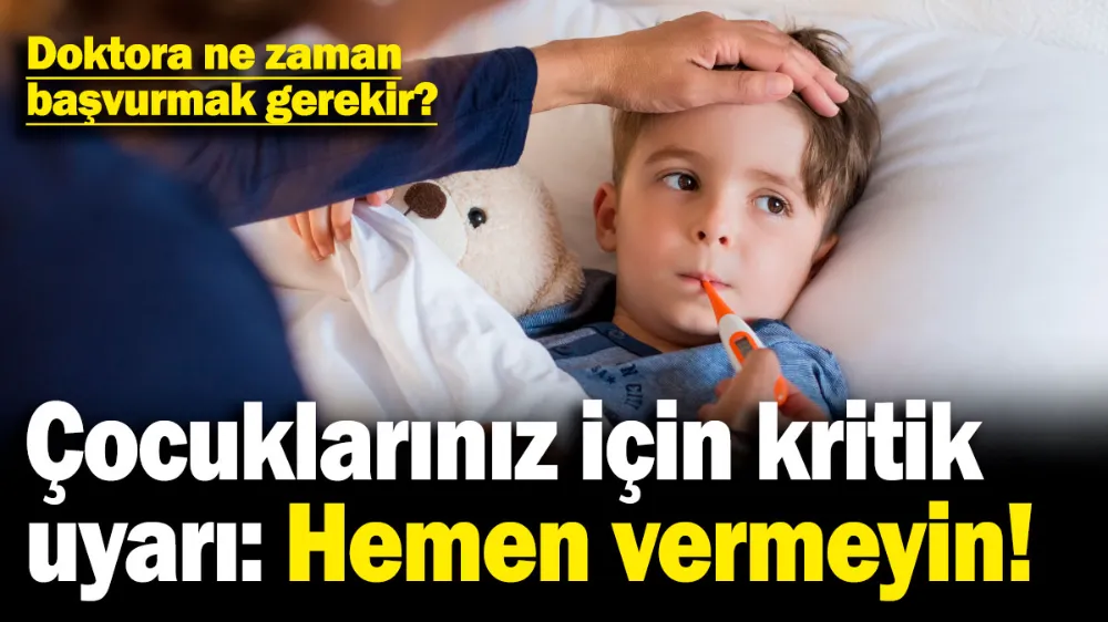 Çocuklarınız için kritik uyarı: Hemen vermeyin! 