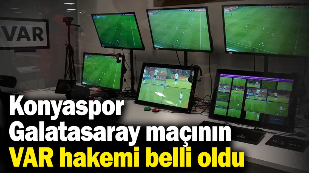 Konyaspor - Galatasaray maçının VAR hakemi belli oldu