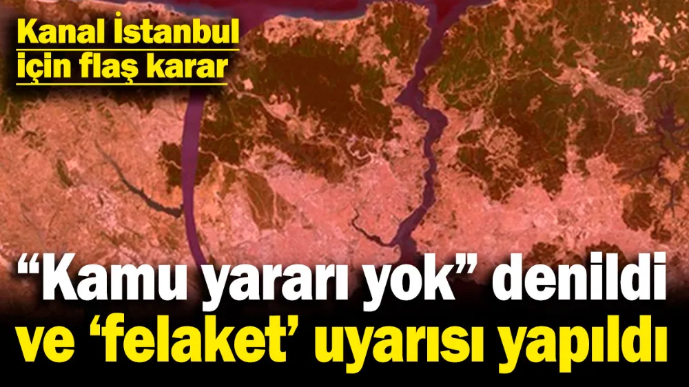 Kanal İstanbul için flaş karar