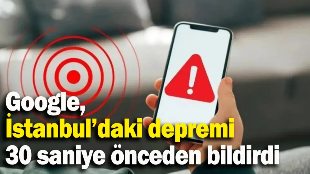Google, İstanbul’daki depremi 30 saniye önceden bildirdi