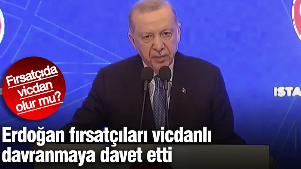 Erdoğan fırsatçıları vicdana çağırdı! 