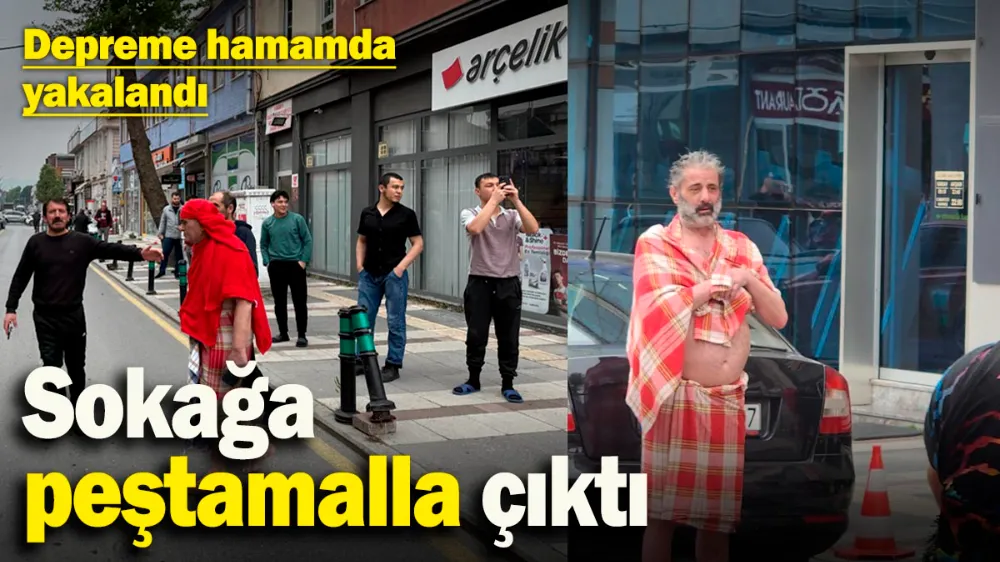 Depreme hamamda yakalandı, sokağa peştamalla çıktı