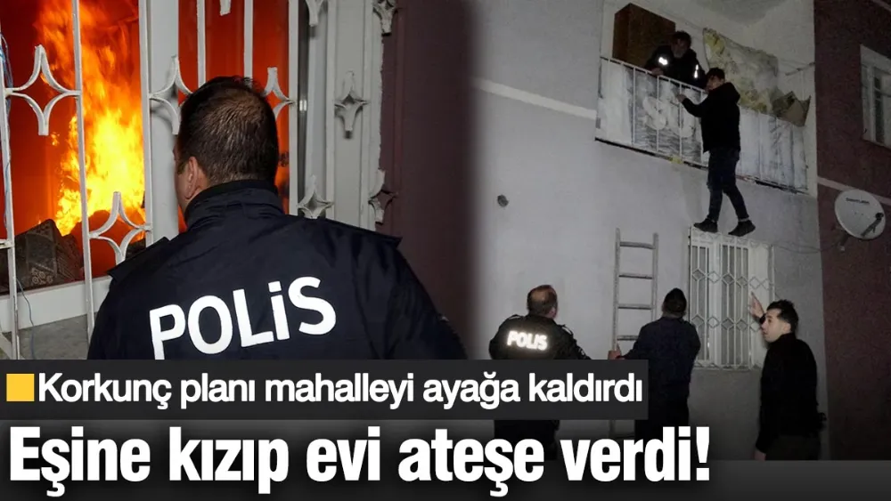 Eşine kızıp evi ateşe verdi! 