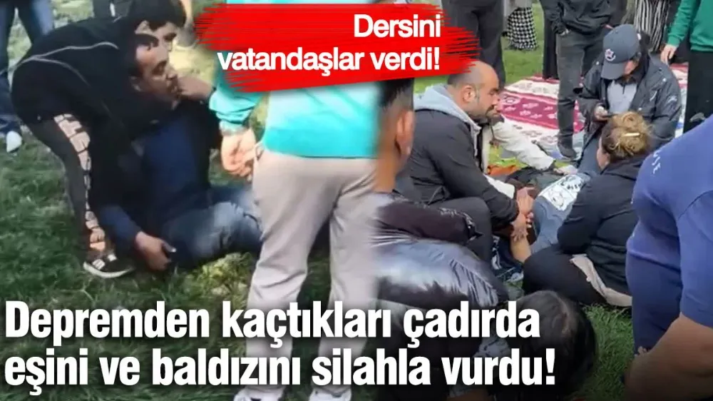 Depremden kaçtıkları çadırda eşini ve baldızını silahla vurdu!