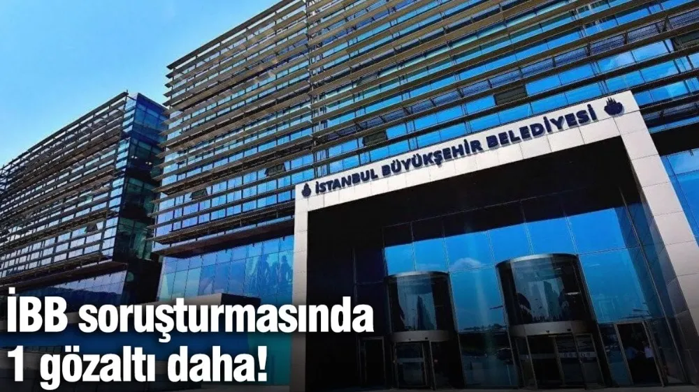 İBB soruşturmasında 1 gözaltı daha!